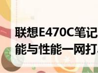 联想E470C笔记本电脑全面解析与评测：功能与性能一网打尽