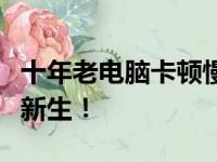 十年老电脑卡顿慢如蜗牛？这些秘籍助你重获新生！