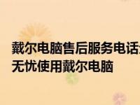 戴尔电脑售后服务电话全国热线——一站式解决方案，让您无忧使用戴尔电脑