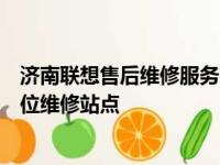 济南联想售后维修服务网点：专业解决联想产品问题的全方位维修站点