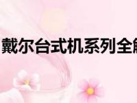 戴尔台式机系列全解析：涵盖各产品线及特点
