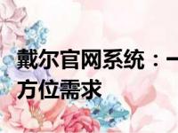 戴尔官网系统：一站式解决方案，满足您的全方位需求