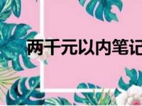 两千元以内笔记本电脑推荐及购买指南