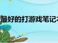 最好的打游戏笔记本电脑品牌推荐与选择指南