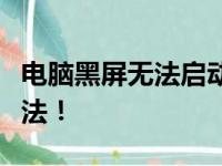 电脑黑屏无法启动？这里给你最实用的解决方法！