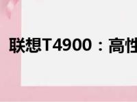 联想T4900：高性能商务笔记本的综合体验