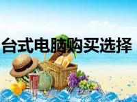台式电脑购买选择：整机与组装机的优劣对比