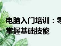电脑入门培训：零基础学习计算机操作，轻松掌握基础技能