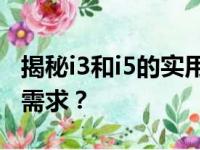 揭秘i3和i5的实用性能差异，哪款更适合你的需求？