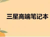 三星高端笔记本：科技与工艺的完美融合
