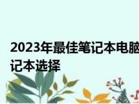 2023年最佳笔记本电脑排行榜：带你了解最新、最热门的笔记本选择