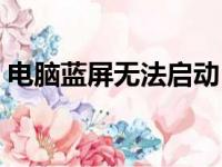 电脑蓝屏无法启动？别急，这里有解决方案！