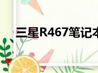 三星R467笔记本评测：性能与设计一览