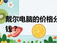 戴尔电脑的价格分析：一台戴尔电脑到底多少钱？