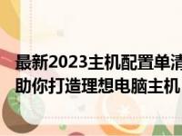 最新2023主机配置单清单表——全方位解析主流硬件配置，助你打造理想电脑主机