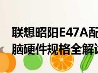 联想昭阳E47A配置参数详解：专业笔记本电脑硬件规格全解读