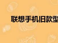 联想手机旧款型号一览：历史机型回顾