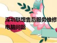 深圳联想售后服务维修点大全：快速查找，一站式解决您的电脑问题