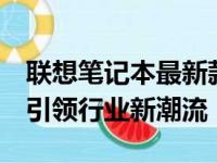 联想笔记本最新款：科技与时尚的完美结合，引领行业新潮流