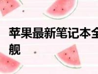 苹果最新笔记本全面解析：引领未来的科技旗舰