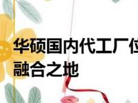 华硕国内代工厂位置揭秘：探索科技与制造的融合之地