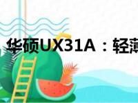 华硕UX31A：轻薄便携的旗舰级笔记本电脑