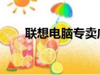 联想电脑专卖店联系方式及地址大全