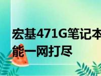 宏基471G笔记本参数详解：性能、设计与功能一网打尽