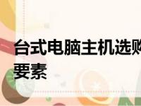 台式电脑主机选购指南：打造理想配置的关键要素