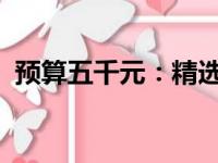 预算五千元：精选高性价比笔记本电脑推荐