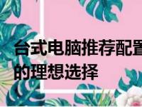 台式电脑推荐配置指南：打造高效工作与娱乐的理想选择