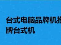 台式电脑品牌机推荐：挑选最适合你的优质品牌台式机