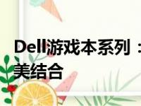 Dell游戏本系列：高性能硬件与优质体验的完美结合