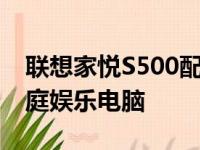 联想家悦S500配置深度解析：性能强悍的家庭娱乐电脑