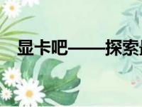 显卡吧——探索最新显卡技术与市场动态