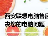 西安联想电脑售后维修服务网点全面指南：解决您的电脑问题