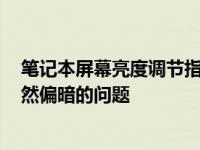 笔记本屏幕亮度调节指南：解决屏幕亮度即使调至100%仍然偏暗的问题