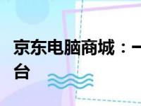 京东电脑商城：一站式电脑及数码产品选购平台