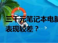 三千元笔记本电脑的性能究竟如何？是否性能表现较差？
