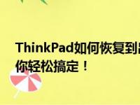 ThinkPad如何恢复到出厂时的原装系统状态？完整教程助你轻松搞定！