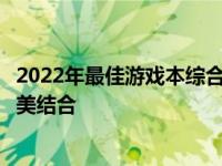 2022年最佳游戏本综合评价：硬件性能、设计与便携性的完美结合