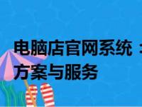 电脑店官网系统：专业提供全方位的电脑解决方案与服务