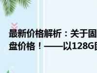 最新价格解析：关于固态硬盘价格，了解你所关心的固态硬盘价格！——以128G固态硬盘为例