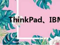 ThinkPad、IBM与联想之间的关系解析