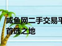 咸鱼网二手交易平台：一站式买卖闲置物品的首选之地