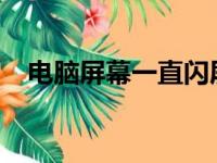 电脑屏幕一直闪屏怎么办？解决方法大全