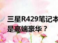 三星R429笔记本价格大揭秘：性价比之选还是高端豪华？