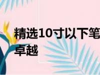精选10寸以下笔记本电脑：小巧便携，性能卓越
