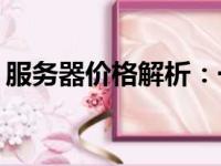 服务器价格解析：一台服务器究竟要多少钱？