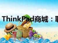 ThinkPad商城：联想专业笔记本的选购殿堂
